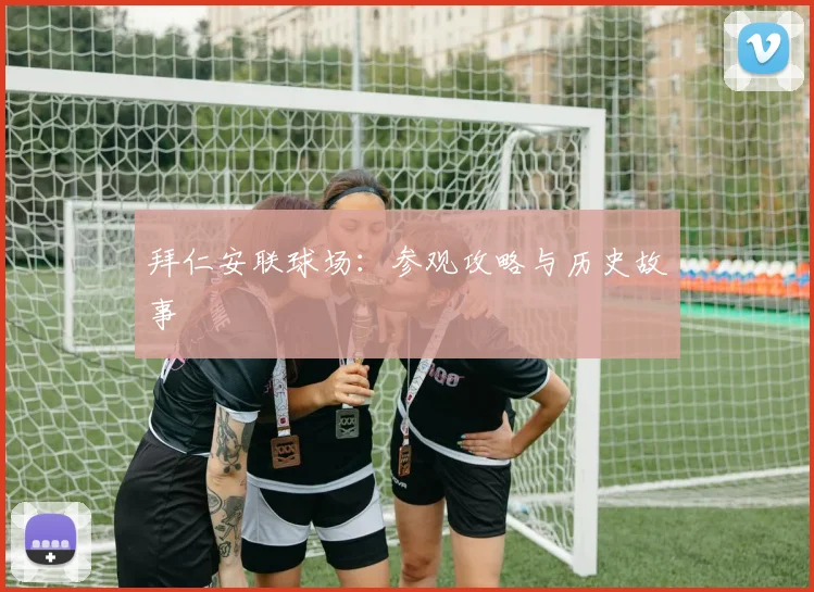 拜仁安联球场:参观攻略与历史故事