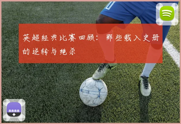 英超经典比赛回顾：那些载入史册的逆转与绝杀