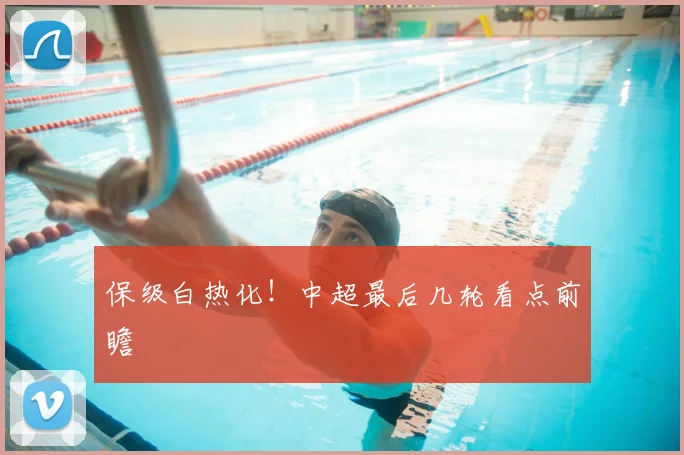 保级白热化！中超最后几轮看点前瞻
