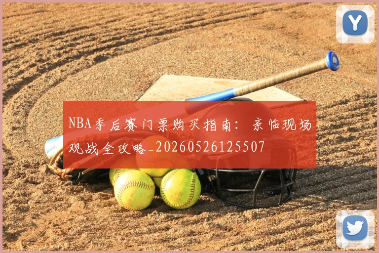 NBA季后赛门票购买指南：亲临现场观战全攻略_20260526125507