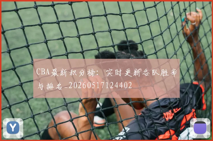 CBA最新积分榜：实时更新各队胜率与排名_20260517124402
