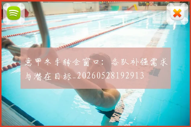 意甲冬季转会窗口：各队补强需求与潜在目标_20260528192913