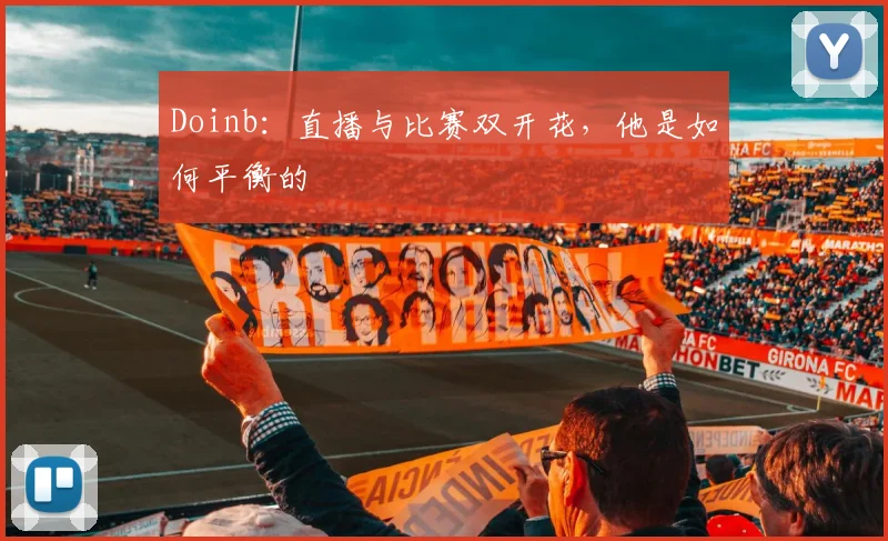 Doinb：直播与比赛双开花，他是如何平衡的