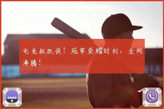 电竞狂欢夜！冠军荣耀时刻，全网沸腾！
