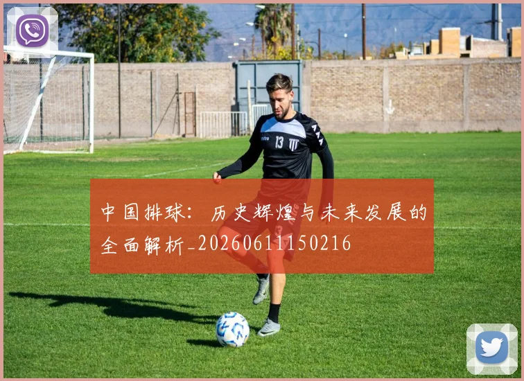 中国排球：历史辉煌与未来发展的全面解析_20260611150216
