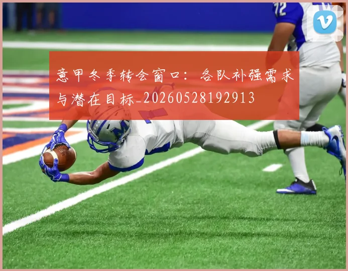 意甲冬季转会窗口:各队补强需求与潜在目标_20260528192913