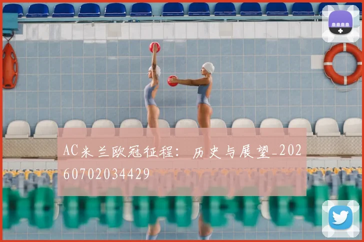 AC米兰欧冠征程：历史与展望_20260702034429