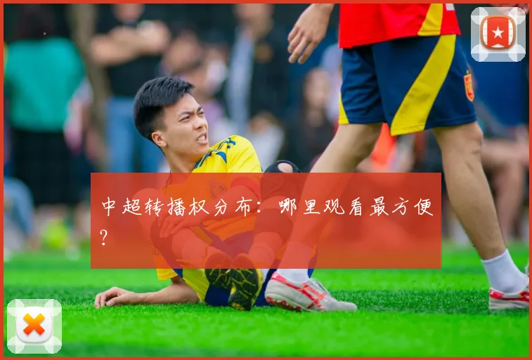 中超转播权分布:哪里观看最方便?