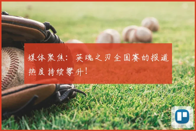 媒体聚焦:英魂之刃全国赛的报道热度持续攀升!