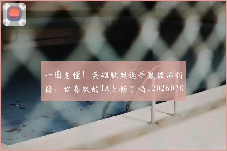 一图看懂!英雄联盟选手数据排行榜,你喜欢的TA上榜了吗_20260702173347