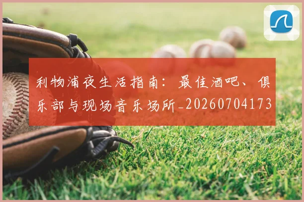 利物浦夜生活指南：最佳酒吧、俱乐部与现场音乐场所_20260704173502
