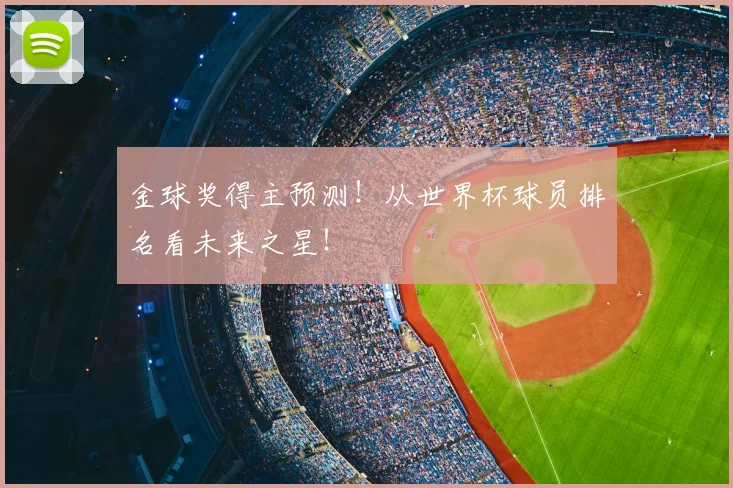 金球奖得主预测！从世界杯球员排名看未来之星！