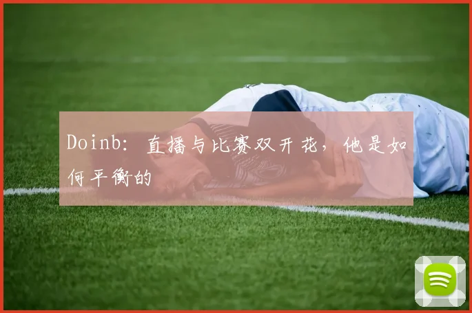Doinb：直播与比赛双开花，他是如何平衡的
