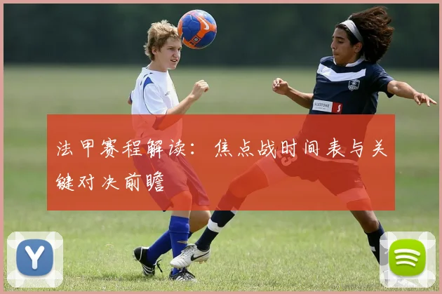 法甲赛程解读：焦点战时间表与关键对决前瞻