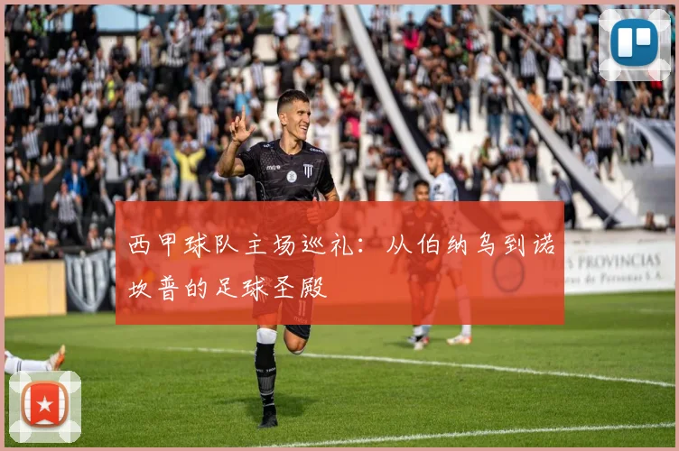 西甲球队主场巡礼:从伯纳乌到诺坎普的足球圣殿