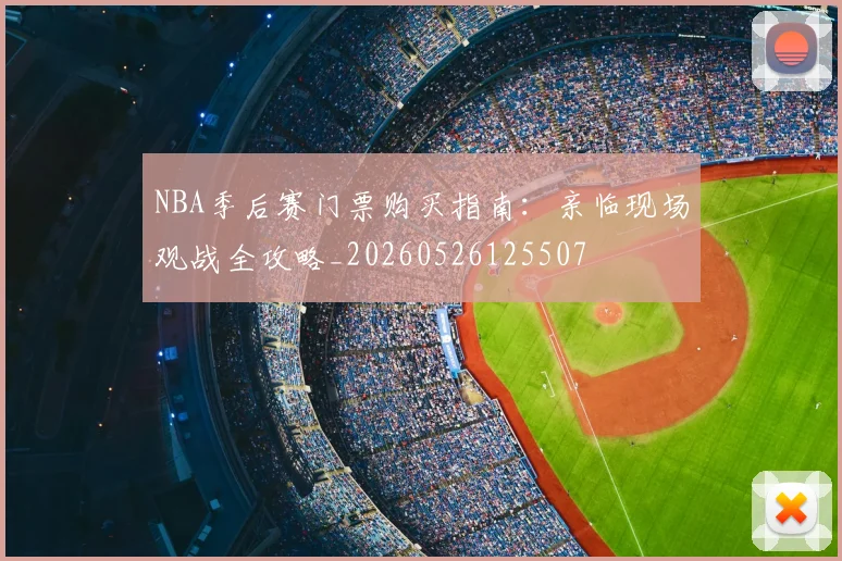 NBA季后赛门票购买指南：亲临现场观战全攻略_20260526125507