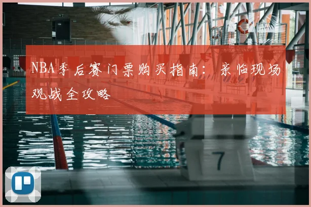 NBA季后赛门票购买指南:亲临现场观战全攻略