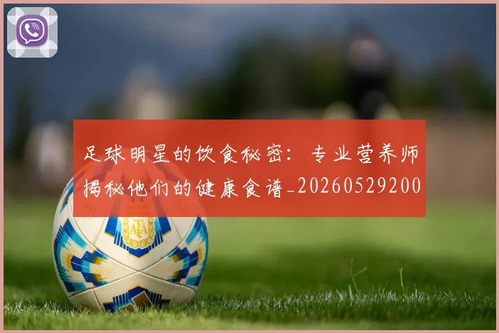 足球明星的饮食秘密：专业营养师揭秘他们的健康食谱_20260529200851